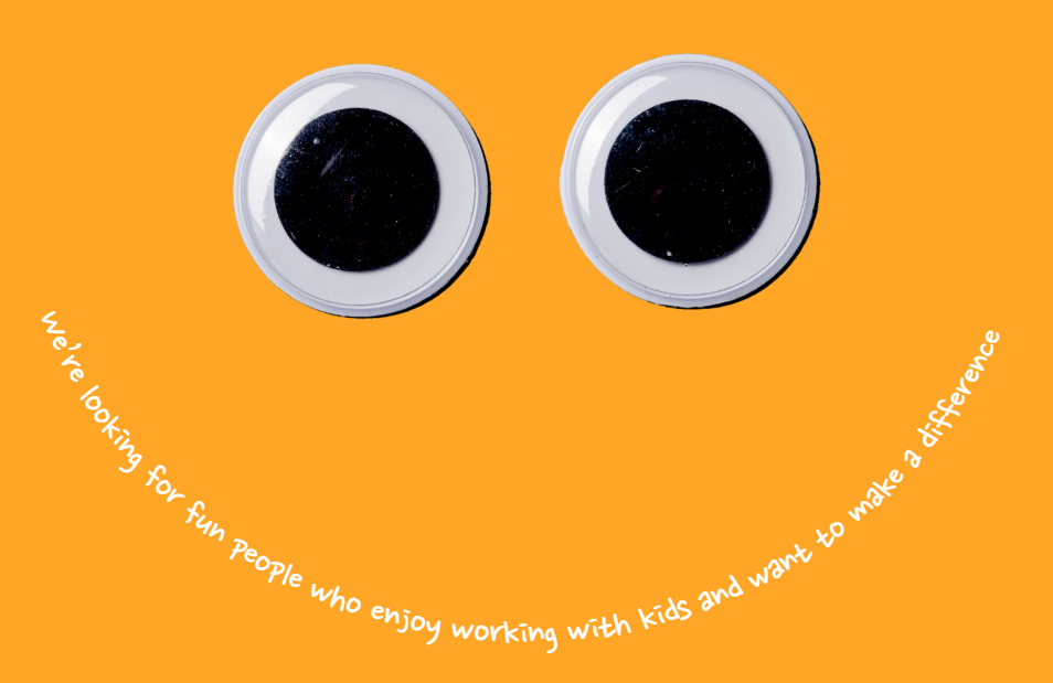 Orange background with big googly eyes and small white writing that forms a smile. The words read: We're looking for fun people who enjoy working with kids and want to make a difference.